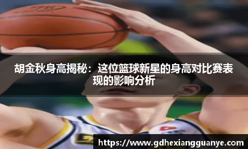 胡金秋身高揭秘：这位篮球新星的身高对比赛表现的影响分析