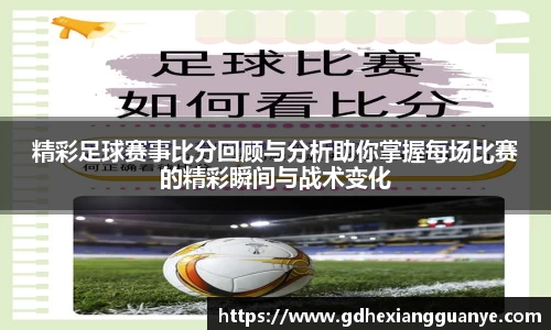 精彩足球赛事比分回顾与分析助你掌握每场比赛的精彩瞬间与战术变化