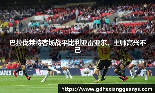 巴拉伐莱特客场战平比利亚雷亚尔，主帅高兴不已