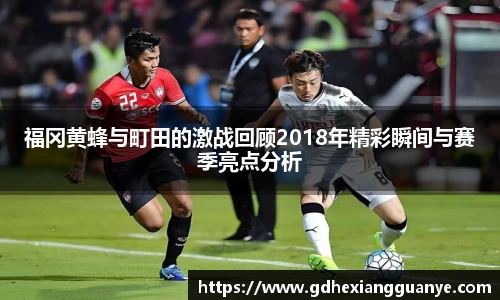 福冈黄蜂与町田的激战回顾2018年精彩瞬间与赛季亮点分析