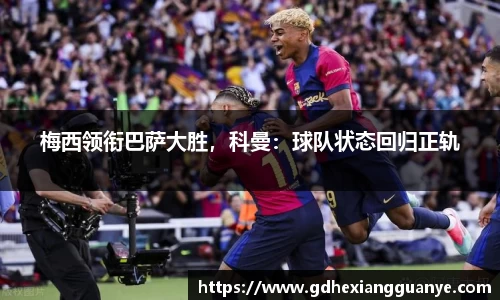梅西领衔巴萨大胜，科曼：球队状态回归正轨